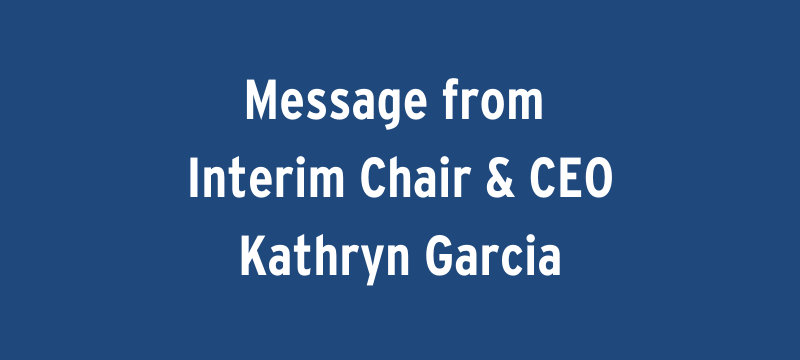 Message from Interim Chair & CEO Kathryn Garcia